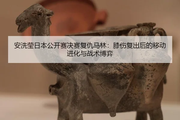 an-xi-ying-ri-ben-gong-kai-sai-jue-sai-fu-chou-ma-lin-xi-shang-fu-chu-hou-de-yi-dong-jin-hua-yu-zhan-shu-bo-yi-3-526.jpg